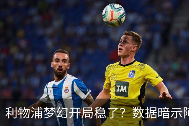 利物浦梦幻开局稳了？数据暗示阿森纳坚韧不败