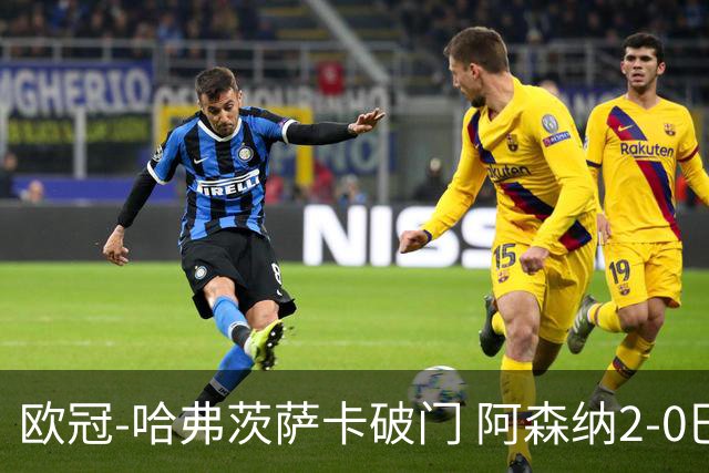 欧冠-哈弗茨萨卡破门 阿森纳2-0巴黎圣日耳曼