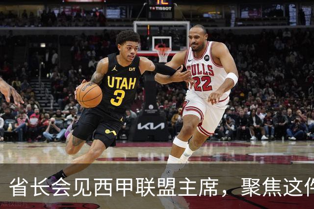 省长会见西甲联盟主席，聚焦这件大事